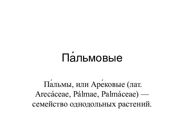 Па́льмовые Па́льмы, или Аре́ковые (лат. Arecáceae, Pálmae, Palmáceae) — семейство однодольных растений.