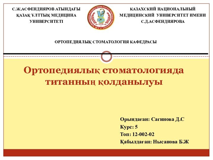 Орындаған: Сагинова Д.СКурс: 5Топ: 12-002-02Қабылдаған: Нысанова Б.ЖОртопедиялық стоматологияда титанның қолданылуы