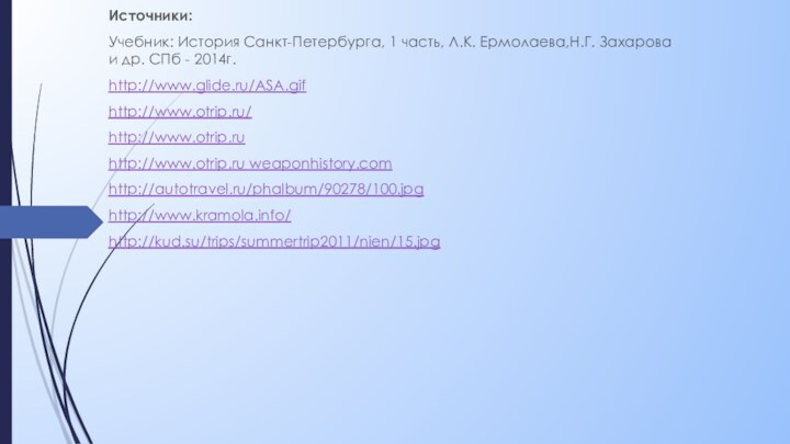Источники:Учебник: История Санкт-Петербурга, 1 часть, Л.К. Ермолаева,Н.Г. Захарова и др. СПб - 2014г.http://www.glide.ru/ASA.gifhttp://www.otrip.ru/http://www.otrip.ru http://www.otrip.ru weaponhistory.comhttp://autotravel.ru/phalbum/90278/100.jpghttp://www.kramola.info/http://kud.su/trips/summertrip2011/nien/15.jpg