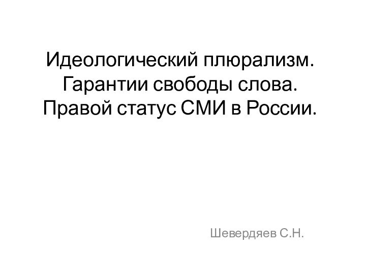 Идеологический плюрализм.  Гарантии свободы слова.  Правой статус СМИ в России. Шевердяев С.Н.