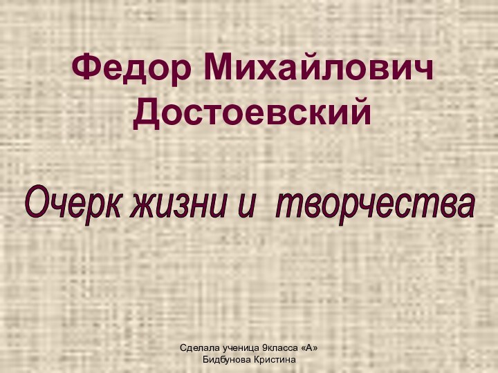 Сделала ученица 9класса «А»Бидбунова КристинаФедор Михайлович ДостоевскийОчерк жизни и творчества