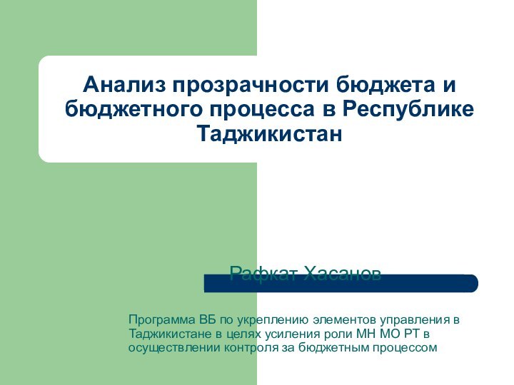 Анализ прозрачности бюджета и бюджетного процесса в Республике ТаджикистанРафкат ХасановПрограмма ВБ по