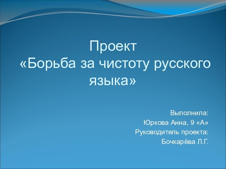 Проект «Борьба за чистоту русского языка»Выполнила:Юркова Анна, 9 «А»Руководитель проекта:Бочкарёва Л.Г.