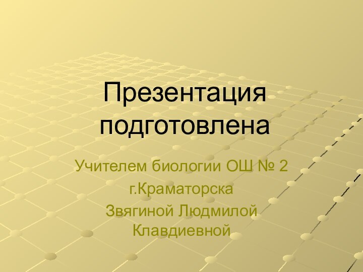 Презентация подготовлена Учителем биологии ОШ № 2г.КраматорскаЗвягиной Людмилой Клавдиевной