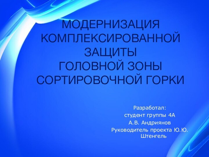 МОДЕРНИЗАЦИЯ КОМПЛЕКСИРОВАННОЙ ЗАЩИТЫ  ГОЛОВНОЙ ЗОНЫ СОРТИРОВОЧНОЙ ГОРКИРазработал:студент группы 4АА.В. Андриянов Руководитель проекта Ю.Ю.Штенгель