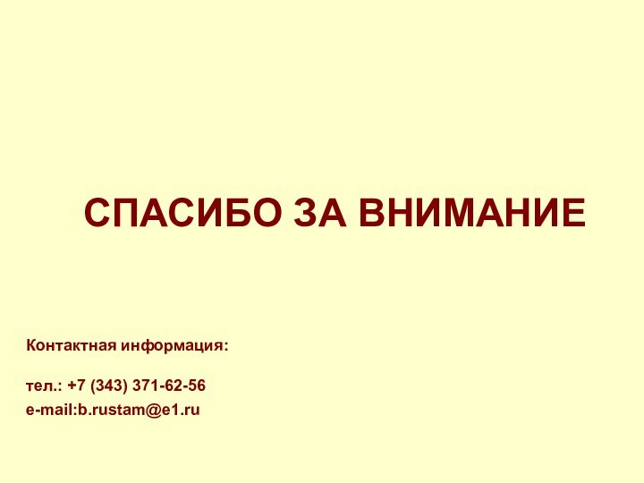 Контактная информация:тел.: +7 (343) 371-62-56e-mail:b.rustam@e1.ruСПАСИБО ЗА ВНИМАНИЕ