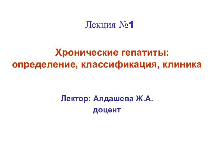 Лекция №1  Хронические гепатиты: определение, классификация, клиникаЛектор: Алдашева Ж.А.доцент