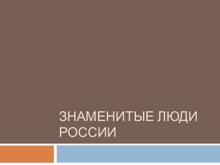 ЗНАМЕНИТЫЕ ЛЮДИ РОССИИ