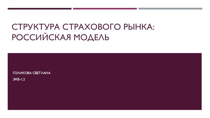 СТРУКТУРА СТРАХОВОГО РЫНКА: РОССИЙСКАЯ МОДЕЛЬГОЛИКОВА СВЕТЛАНАЭКБ-1,2