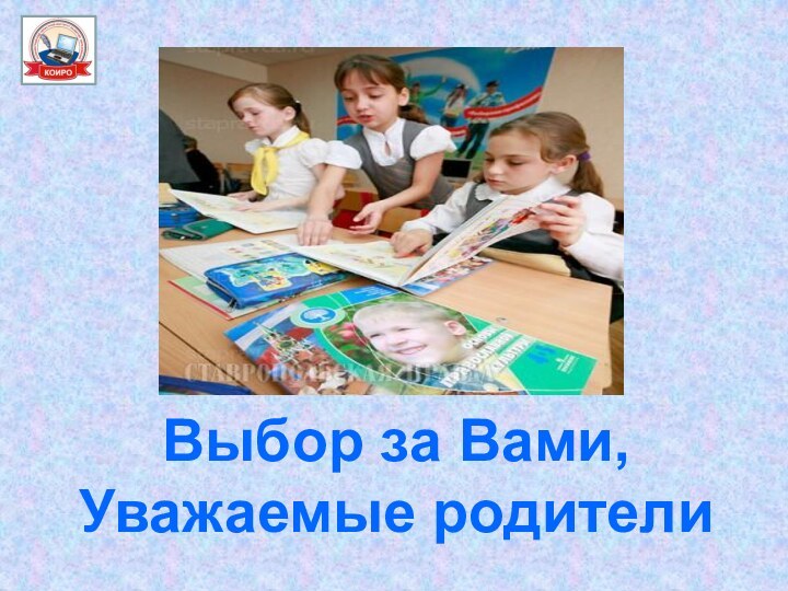 Выбор за Вами,Уважаемые родители