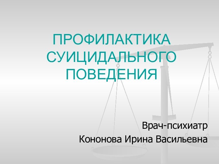 ПРОФИЛАКТИКА СУИЦИДАЛЬНОГО ПОВЕДЕНИЯВрач-психиатр Кононова Ирина Васильевна