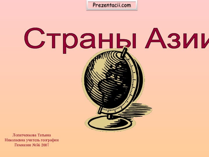 Страны АзииЛопатченкова Татьяна Николаевна учитель географии Гимназии №56 2007Prezentacii.com