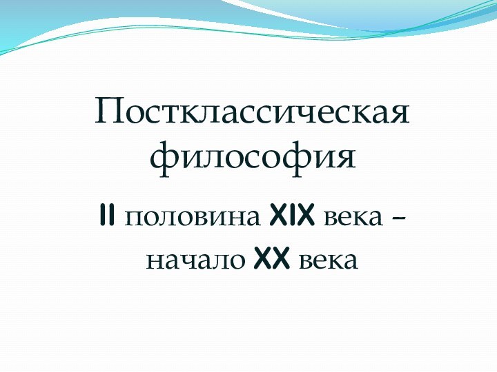 Постклассическая философия II половина XIX века – начало XX века