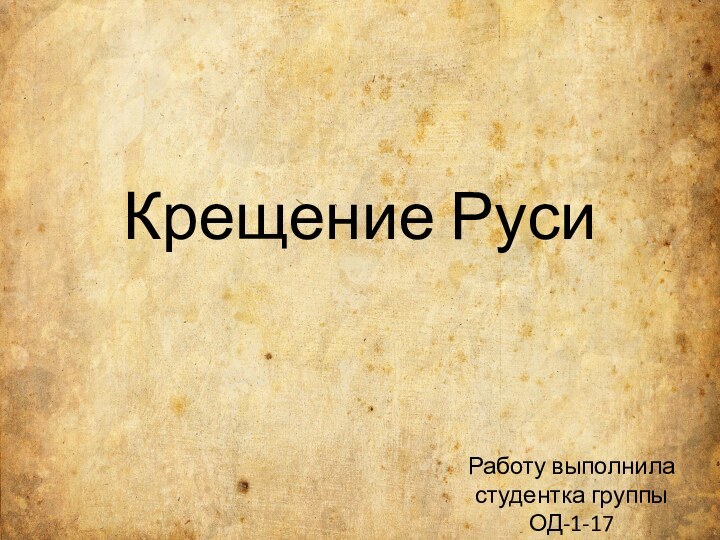 Крещение РусиРаботу выполнила  студентка группы ОД-1-17 Кузнецова Ксения