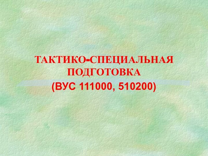 ТАКТИКО-СПЕЦИАЛЬНАЯ ПОДГОТОВКА(ВУС 111000, 510200)