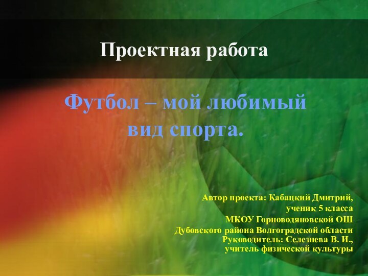 Проектная работаФутбол – мой любимый вид спорта. Автор проекта: Кабацкий Дмитрий, ученик