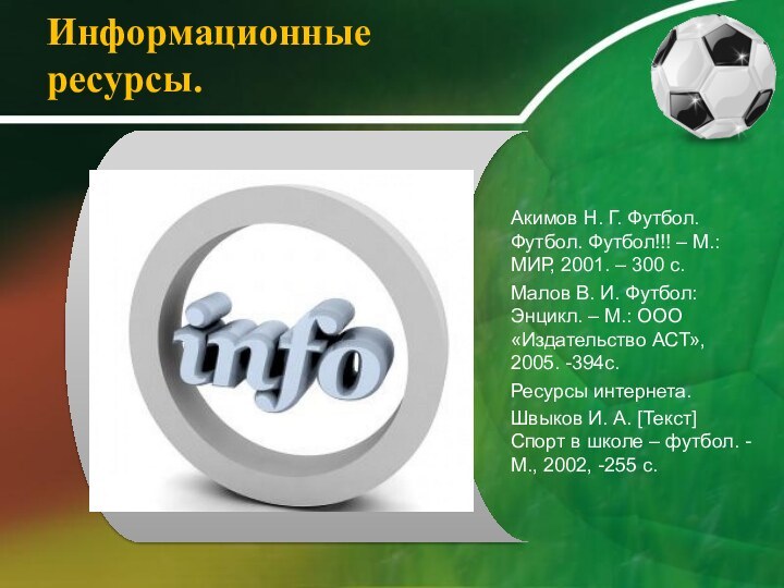 Информационные ресурсы.Акимов Н. Г. Футбол. Футбол. Футбол!!! – М.: МИР, 2001. –