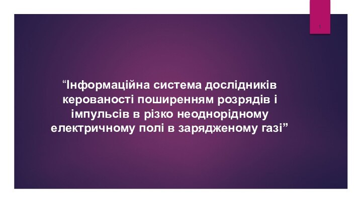 “Інформаційна система дослідників керованості поширенням розрядів і імпульсів в різко неоднорідному електричному полі в зарядженому газі”