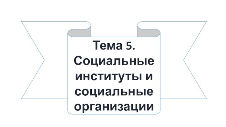 Тема 5. Социальные институты и социальные организации