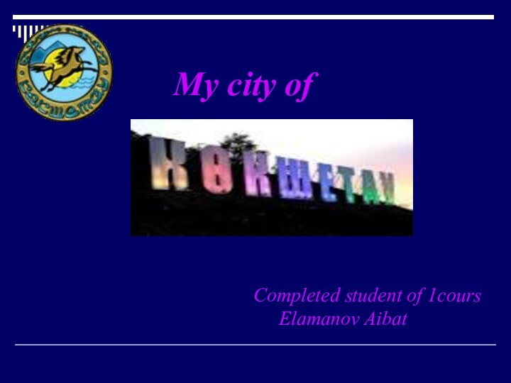 My city of	Completed student of 1cours 		Elamanov Aibat