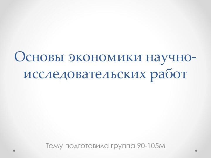 Основы экономики научно-исследовательских работТему подготовила группа 90-105М