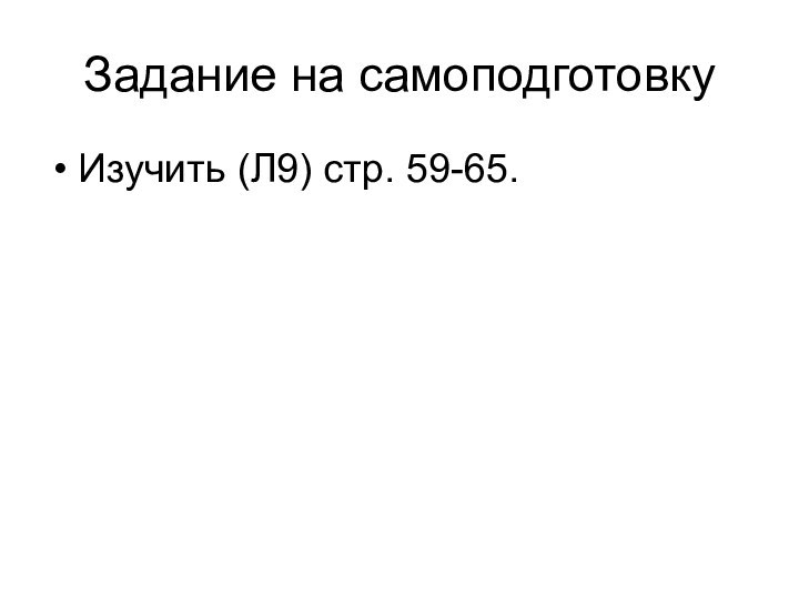 Задание на самоподготовкуИзучить (Л9) стр. 59-65.