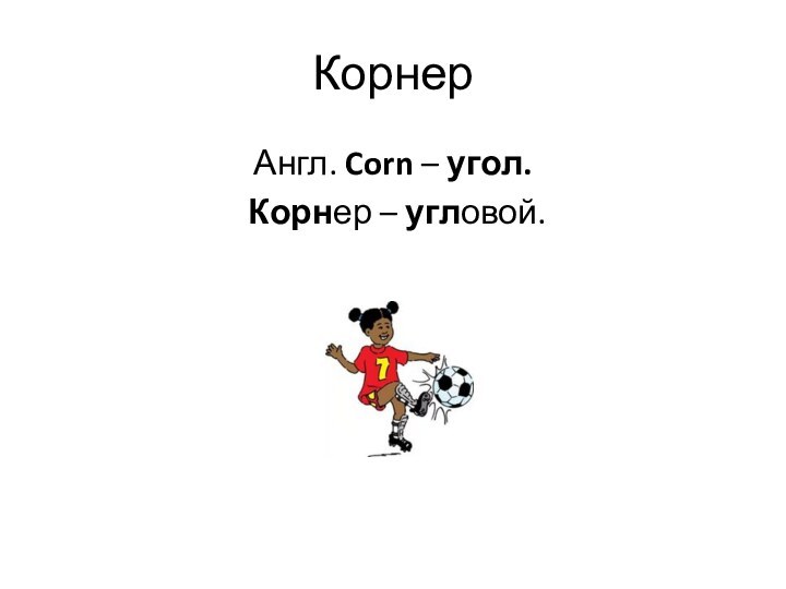 КорнерАнгл. Corn – угол. Корнер – угловой.