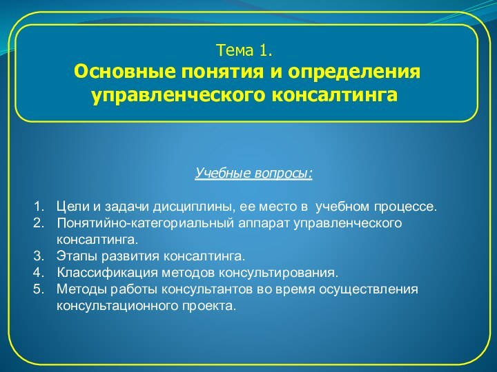 Тема 1. Основные понятия и определенияуправленческого консалтингаУчебные вопросы:Цели и задачи дисциплины, ее