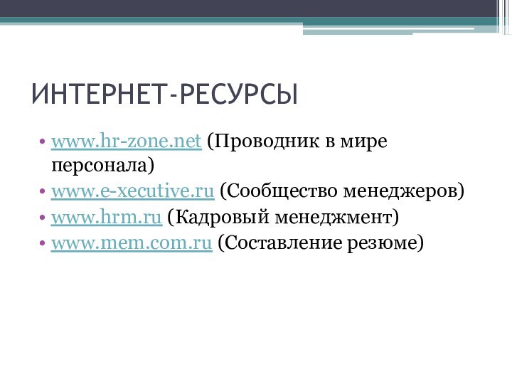 ИНТЕРНЕТ-РЕСУРСЫwww.hr-zone.net (Проводник в мире персонала)www.e-xecutive.ru (Сообщество менеджеров)www.hrm.ru (Кадровый менеджмент)www.mem.com.ru (Составление резюме)