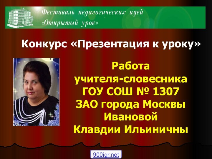 Конкурс «Презентация к уроку» Работаучителя-словесника ГОУ СОШ № 1307ЗАО города МосквыИвановой Клавдии Ильиничны