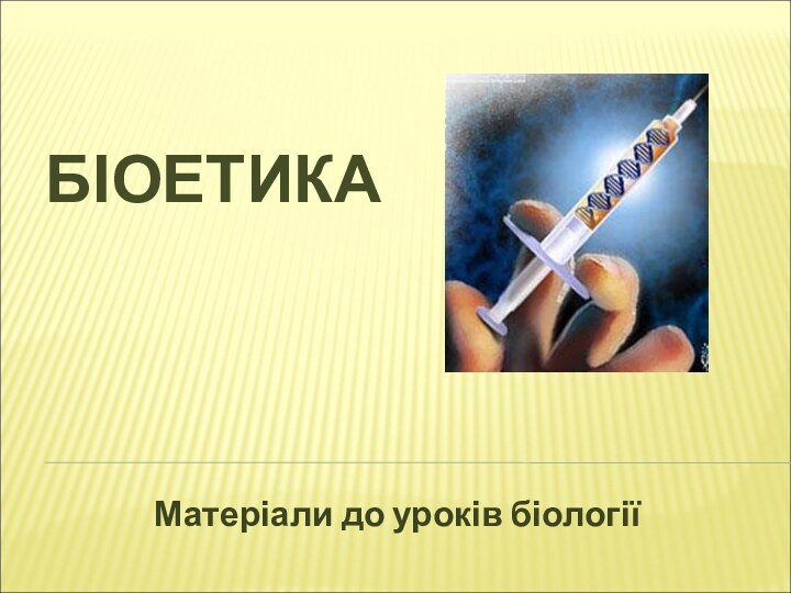 БІОЕТИКАМатеріали до уроків біології