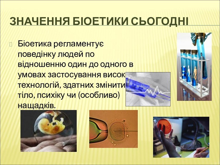 ЗНАЧЕННЯ БІОЕТИКИ СЬОГОДНІБіоетика регламентує поведінку людей по відношенню один до одного в