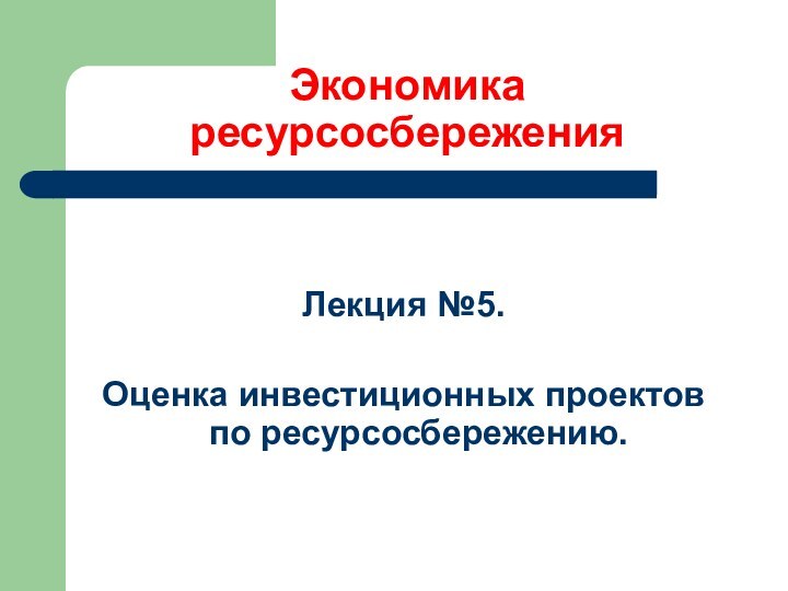 Экономика ресурсосбереженияЛекция №5.Оценка инвестиционных проектов по ресурсосбережению.