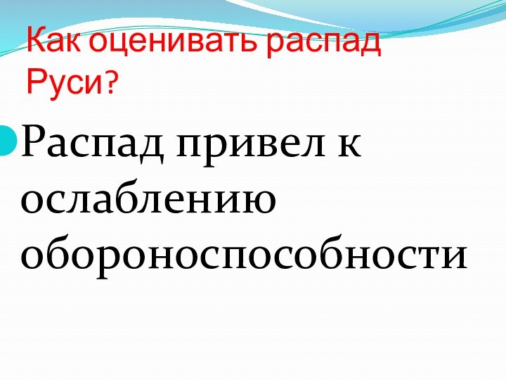 Как оценивать распад Руси?Распад привел к ослаблению обороноспособности