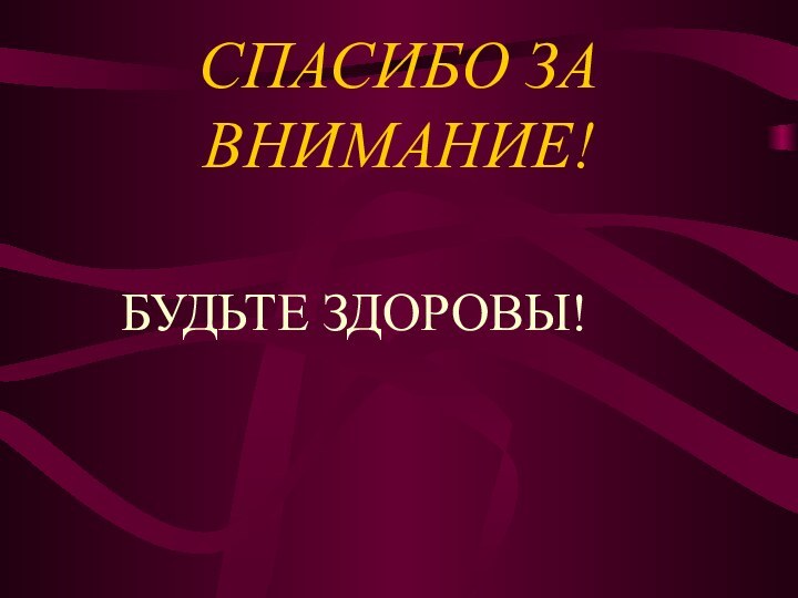 СПАСИБО ЗА ВНИМАНИЕ!  БУДЬТЕ ЗДОРОВЫ!