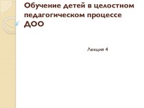 Обучение детей в целостном педагогическом процессе ДОО