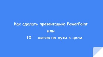 Как сделать презентацию PowerPoint или 10 шагов на пути к цели