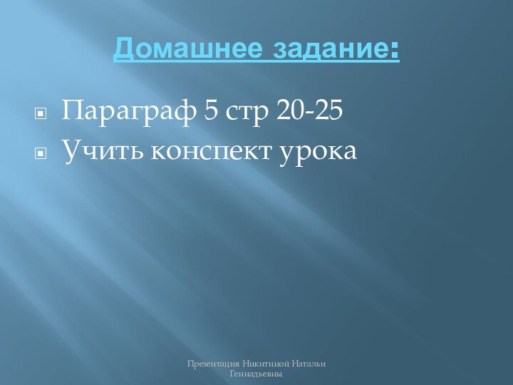 Домашнее задание:Параграф 5 стр 20-25Учить конспект урокаПрезентация Никитиной Натальи Геннадьевны