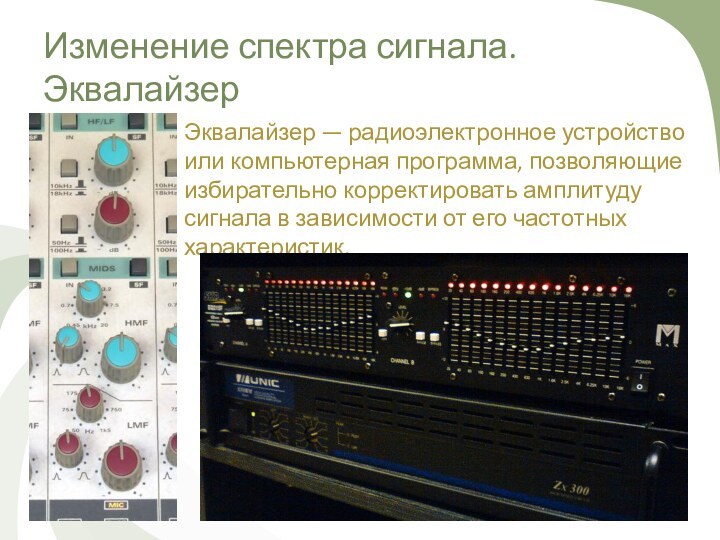 Изменение спектра сигнала. ЭквалайзерЭквалайзер — радиоэлектронное устройство или компьютерная программа, позволяющие избирательно корректировать