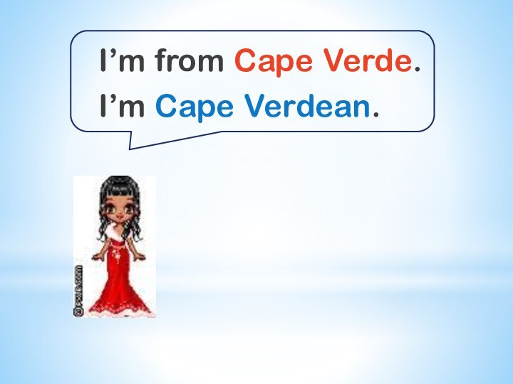 I’m from Cape Verde. I’m Cape Verdean.