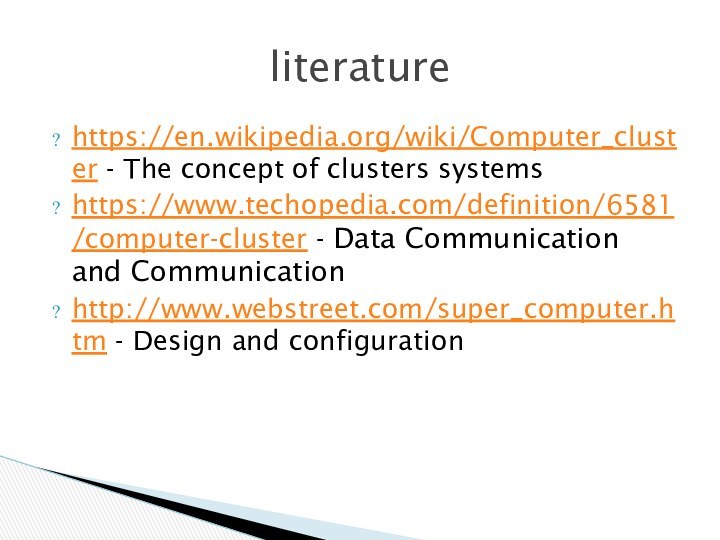 https://en.wikipedia.org/wiki/Computer_cluster - The concept of clusters systemshttps://www.techopedia.com/definition/6581/computer-cluster - Data Communication and Communicationhttp://www.webstreet.com/super_computer.htm - Design and configurationliterature