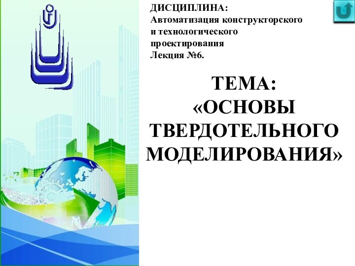 ТЕМА:«ОСНОВЫ ТВЕРДОТЕЛЬНОГО МОДЕЛИРОВАНИЯ»ДИСЦИПЛИНА:Автоматизация конструкторского и технологического проектированияЛекция №6.