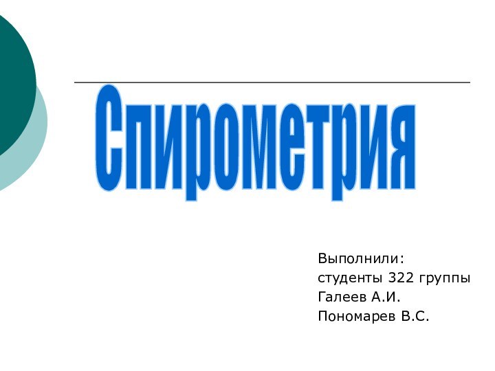 Выполнили: студенты 322 группыГалеев А.И.Пономарев В.С.Спирометрия