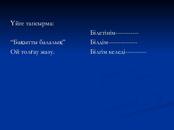 Білетінім-----------Білдім--------------Білгім келеді---------- Үйге тапсырма:“Бақытты балалық”Ой толғау жазу.