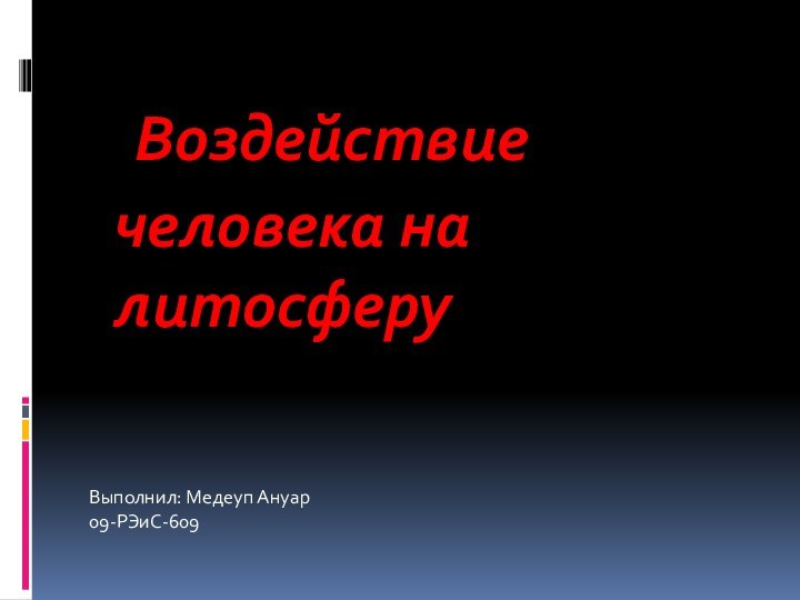 Воздействие человека на литосферуВыполнил: Медеуп Ануар09-РЭиС-609