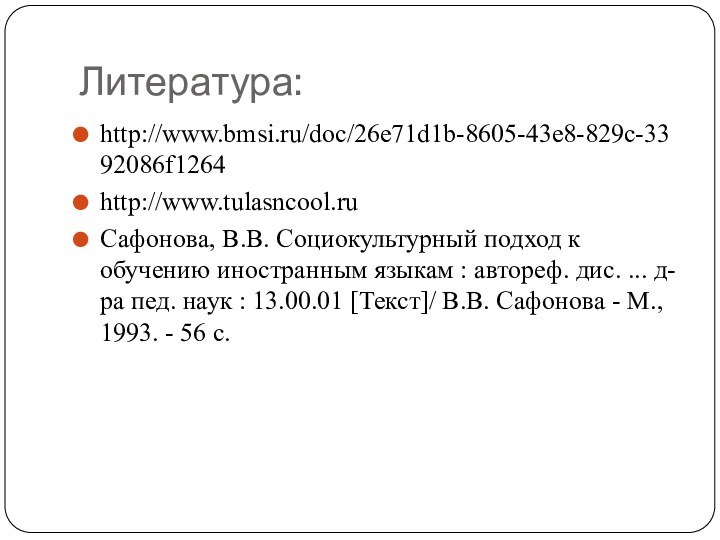 Литература:http://www.bmsi.ru/doc/26e71d1b-8605-43e8-829c-3392086f1264http://www.tulasncool.ruСафонова, В.В. Социокультурный подход к обучению иностранным языкам : автореф. дис. ...