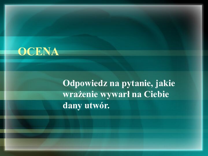 OCENAOdpowiedz na pytanie, jakie wrażenie wywarł na Ciebie dany utwór.