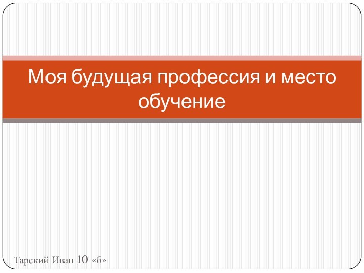 Тарский Иван 10 «б»Моя будущая профессия и место обучение