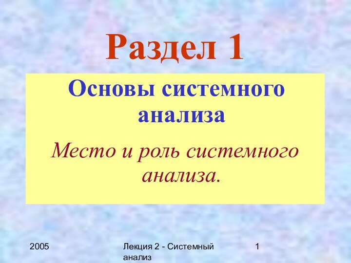 2005Лекция 2 - Системный анализРаздел 1 Основы системного анализаМесто и роль системного анализа.