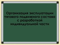 Организация эксплуатации тягового подвижного состава с разработкой индивидуальной части